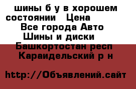 шины б/у в хорошем состоянии › Цена ­ 2 000 - Все города Авто » Шины и диски   . Башкортостан респ.,Караидельский р-н